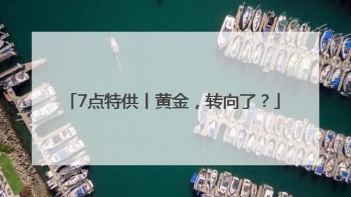7点特供丨黄金，转向了？