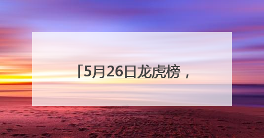 5月26日龙虎榜，机构青睐这14股