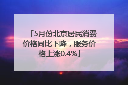 5月份北京居民消费价格同比下降，服务价格上涨0.4%