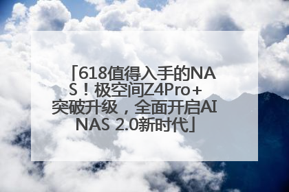 618值得入手的NAS！极空间Z4Pro+突破升级，全面开启AINAS 2.0新时代