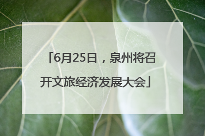 6月25日，泉州将召开文旅经济发展大会