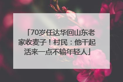 70岁任达华回山东老家收麦子！村民：他干起活来一点不输年轻人