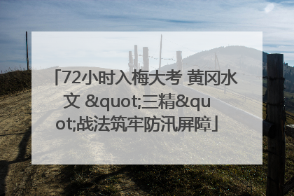 72小时入梅大考 黄冈水文 "三精"战法筑牢防汛屏障