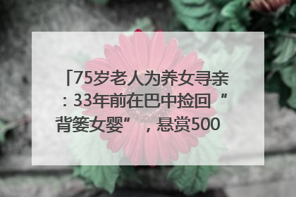75岁老人为养女寻亲：33年前在巴中捡回“背篓女婴”，悬赏5000元征线索｜红星寻人