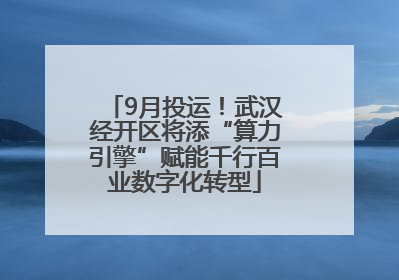 9月投运！武汉经开区将添“算力引擎”赋能千行百业数字化转型
