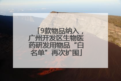 9款物品纳入，广州开发区生物医药研发用物品“白名单”再次扩围