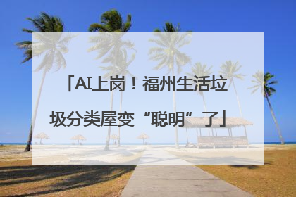 AI上岗！福州生活垃圾分类屋变“聪明”了